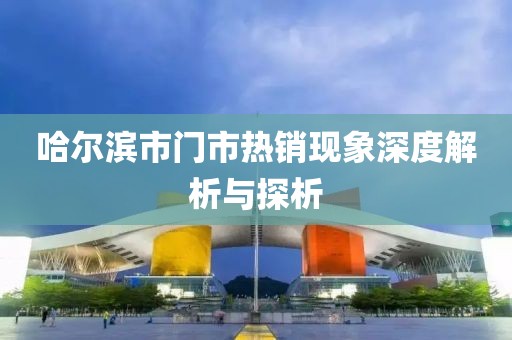 哈爾濱市門市熱銷現象深度解析與探析