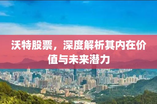沃特股票，深度解析其內在價值與未來潛力
