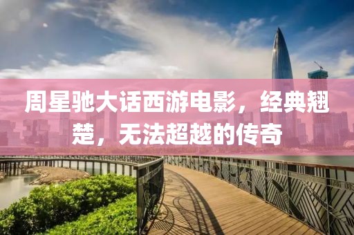 周星馳大話西游電影，經典翹楚，無法超越的傳奇