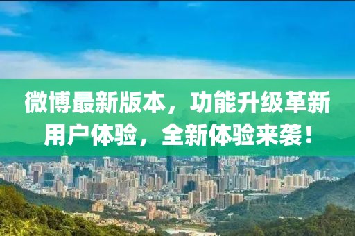 微博最新版本，功能升級革新用戶體驗，全新體驗來襲！