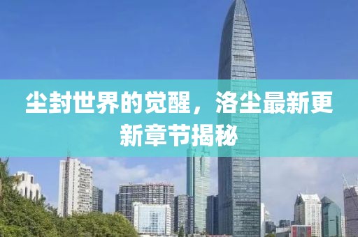 塵封世界的覺醒，洛塵最新更新章節揭秘