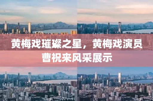 黃梅戲璀璨之星，黃梅戲演員曹祝來風采展示