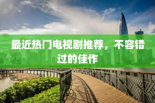 最近熱門電視劇推薦，不容錯過的佳作
