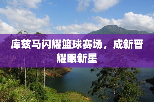 庫茲馬閃耀籃球賽場，成新晉耀眼新星