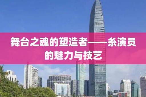 舞臺之魂的塑造者——糸演員的魅力與技藝