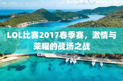 LOL比賽2017春季賽，激情與榮耀的戰場之戰