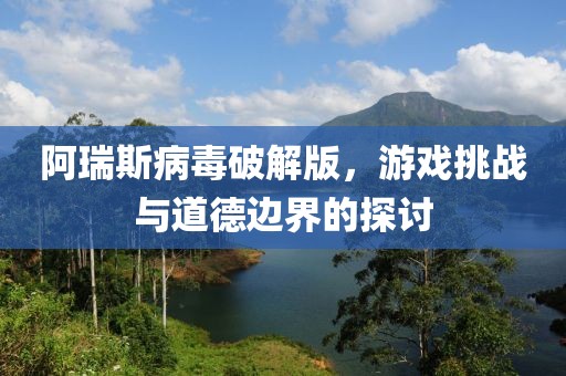 阿瑞斯病毒破解版，游戲挑戰與道德邊界的探討