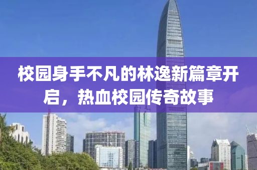 校園身手不凡的林逸新篇章開啟，熱血校園傳奇故事