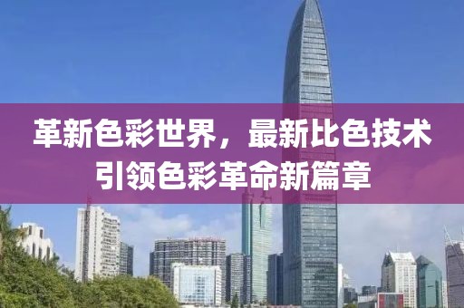革新色彩世界，最新比色技術引領色彩革命新篇章