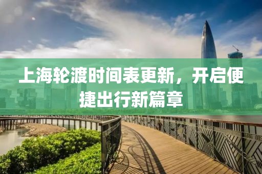 上海輪渡時間表更新，開啟便捷出行新篇章