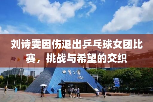 劉詩雯因傷退出乒乓球女團比賽，挑戰與希望的交織