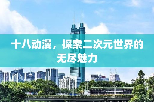 十八動漫，探索二次元世界的無盡魅力