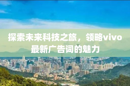 探索未來科技之旅，領略vivo最新廣告詞的魅力
