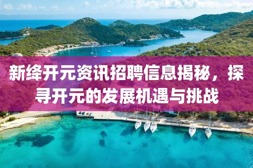 新絳開元資訊招聘信息揭秘，探尋開元的發展機遇與挑戰