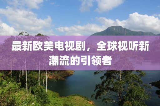 最新歐美電視劇，全球視聽新潮流的引領者