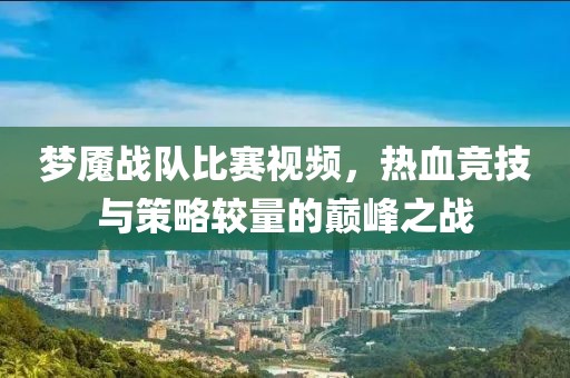 夢魘戰隊比賽視頻，熱血競技與策略較量的巔峰之戰