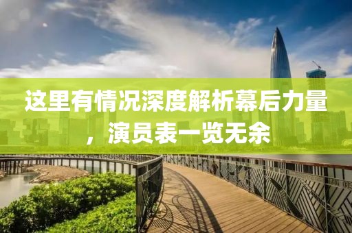 這里有情況深度解析幕后力量，演員表一覽無余