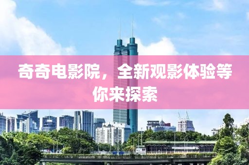 奇奇電影院，全新觀影體驗等你來探索