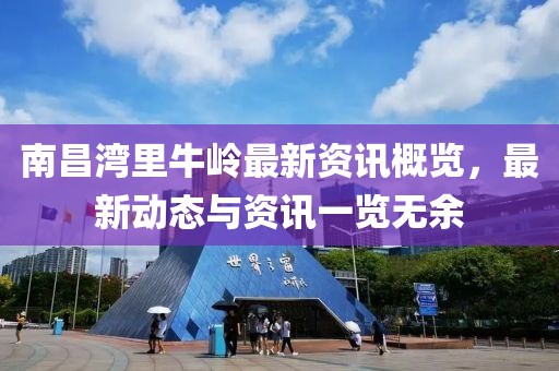 南昌灣里牛嶺最新資訊概覽，最新動態與資訊一覽無余