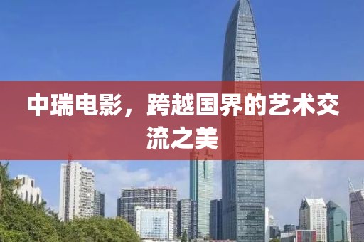 中瑞電影，跨越國界的藝術交流之美