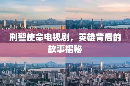 刑警使命電視劇，英雄背后的故事揭秘