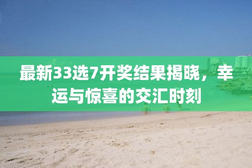 最新33選7開獎結果揭曉，幸運與驚喜的交匯時刻
