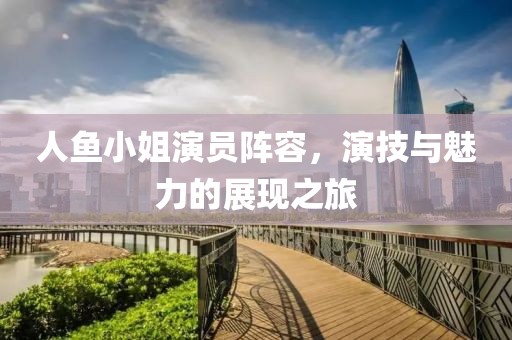 人魚小姐演員陣容，演技與魅力的展現之旅