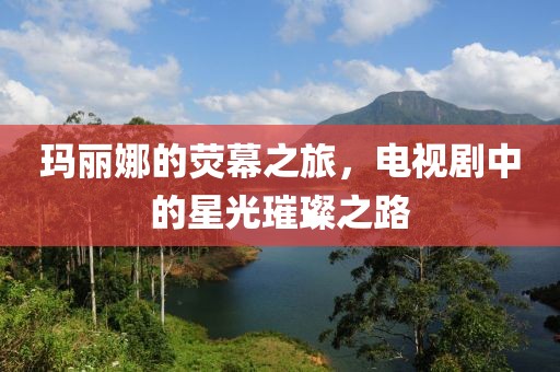 瑪麗娜的熒幕之旅，電視劇中的星光璀璨之路
