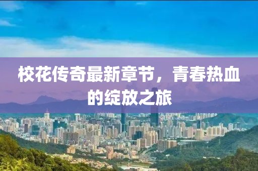 校花傳奇最新章節，青春熱血的綻放之旅