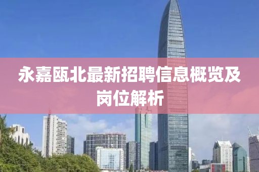 永嘉甌北最新招聘信息概覽及崗位解析