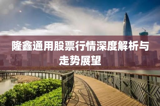 隆鑫通用股票行情深度解析與走勢展望