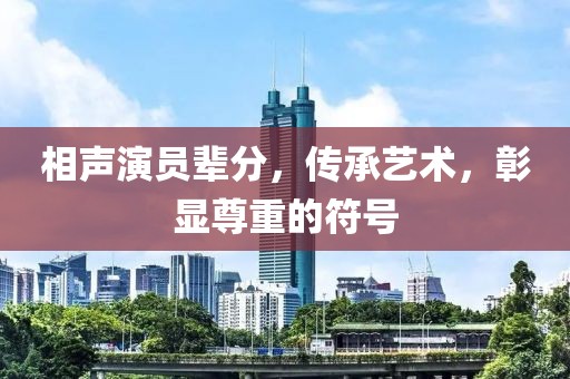 相聲演員輩分，傳承藝術，彰顯尊重的符號
