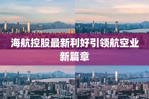 海航控股最新利好引領航空業新篇章