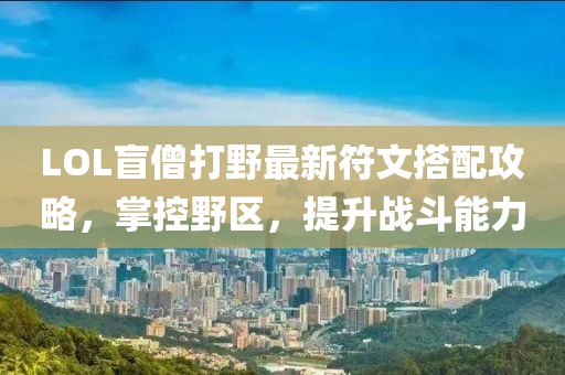 LOL盲僧打野最新符文搭配攻略，掌控野區，提升戰斗能力