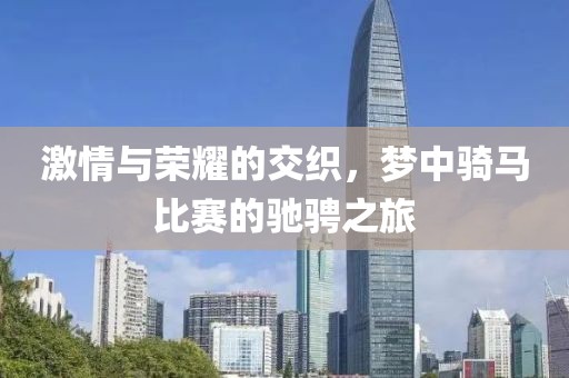激情與榮耀的交織，夢中騎馬比賽的馳騁之旅