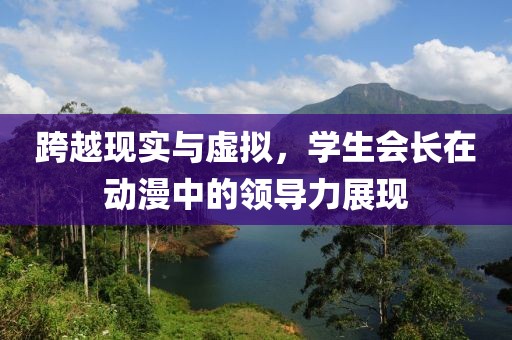 跨越現實與虛擬，學生會長在動漫中的領導力展現