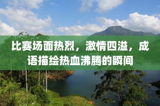 比賽場面熱烈，激情四溢，成語描繪熱血沸騰的瞬間