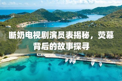 斷奶電視劇演員表揭秘，熒幕背后的故事探尋