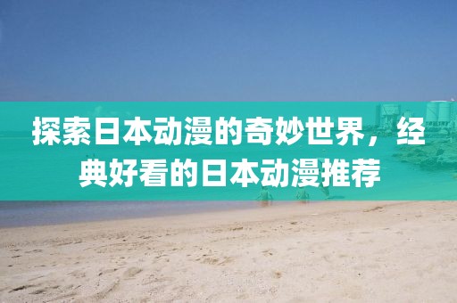 探索日本動漫的奇妙世界，經典好看的日本動漫推薦