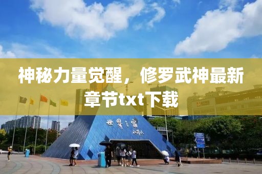 神秘力量覺醒，修羅武神最新章節txt下載