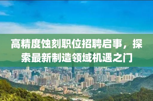 高精度蝕刻職位招聘啟事，探索最新制造領域機遇之門