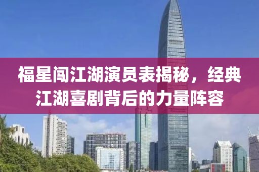 福星闖江湖演員表揭秘，經典江湖喜劇背后的力量陣容
