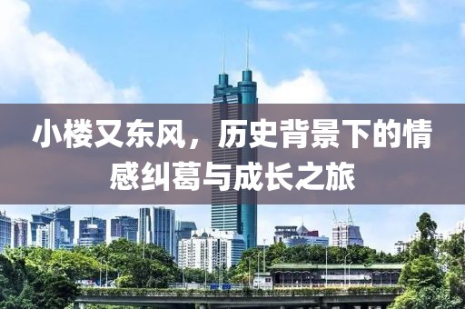 小樓又東風，歷史背景下的情感糾葛與成長之旅
