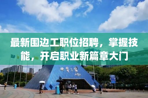 最新圍邊工職位招聘，掌握技能，開啟職業新篇章大門