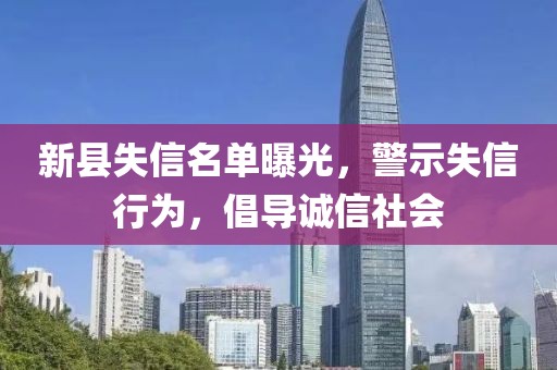 新縣失信名單曝光，警示失信行為，倡導誠信社會