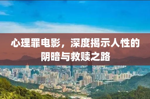 心理罪電影，深度揭示人性的陰暗與救贖之路