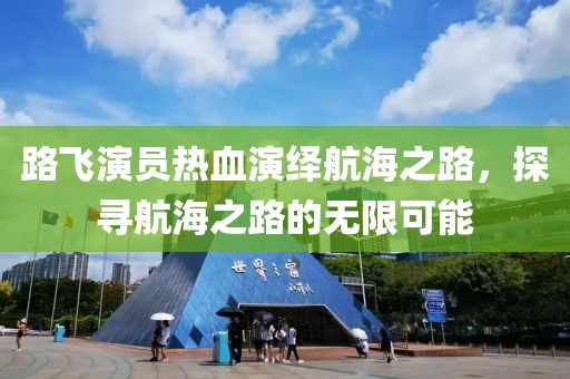 路飛演員熱血演繹航海之路，探尋航海之路的無限可能