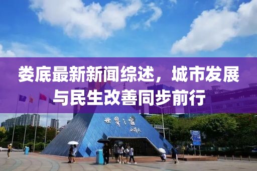 婁底最新新聞綜述，城市發展與民生改善同步前行