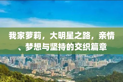 我家蘿莉，大明星之路，親情、夢想與堅持的交織篇章