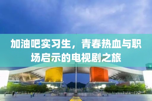 加油吧實習生，青春熱血與職場啟示的電視劇之旅